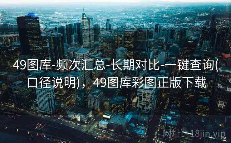 49图库-频次汇总-长期对比-一键查询(口径说明)，49图库彩图正版下载