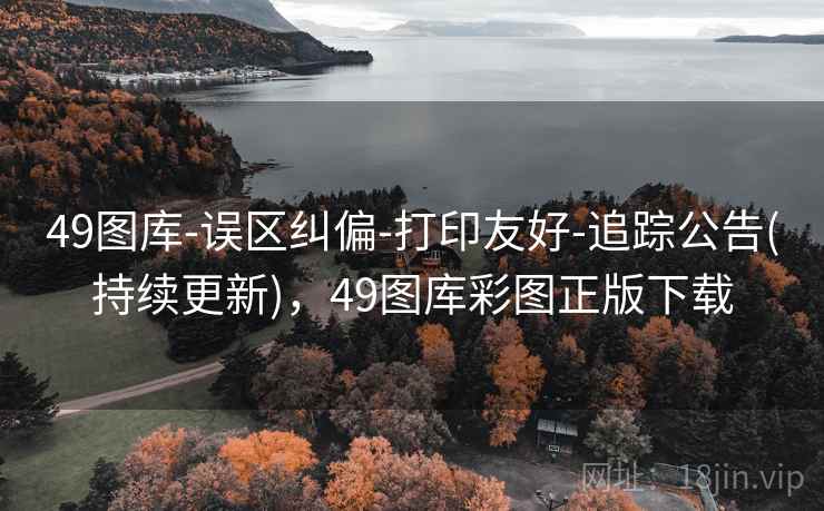49图库-误区纠偏-打印友好-追踪公告(持续更新)，49图库彩图正版下载