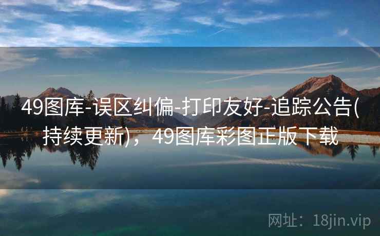 49图库-误区纠偏-打印友好-追踪公告(持续更新)，49图库彩图正版下载