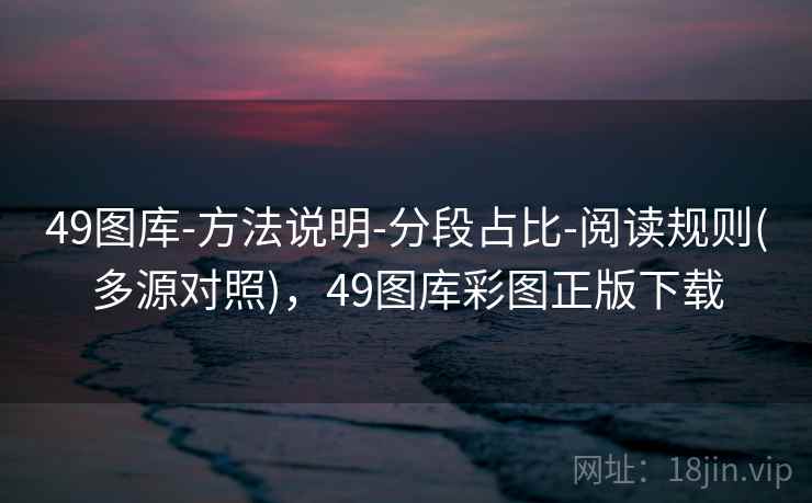 49图库-方法说明-分段占比-阅读规则(多源对照)，49图库彩图正版下载
