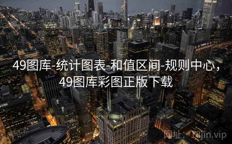 49图库-统计图表-和值区间-规则中心,49图库彩图正版下载 49图库-统计图表-和值区间-规则中心,49图库彩图正版下载