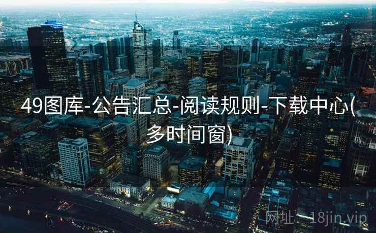 49图库-公告汇总-阅读规则-下载中心(多时间窗)