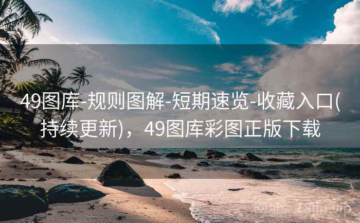 49图库-规则图解-短期速览-收藏入口(持续更新)，49图库彩图正版下载