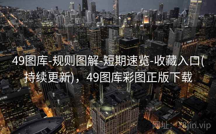 49图库-规则图解-短期速览-收藏入口(持续更新),49图库彩图正版下载 49图库-规则图解-短期速览-收藏入口(持续更新),49图库彩图正版下载