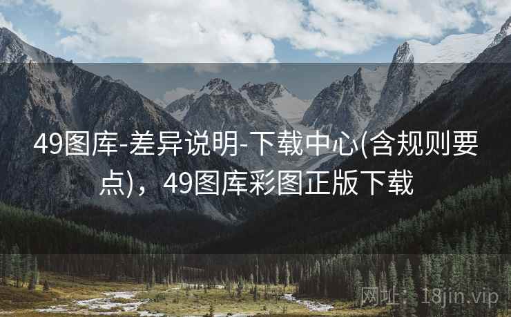 49图库-差异说明-下载中心(含规则要点),49图库彩图正版下载 49图库-差异说明-下载中心(含规则要点),49图库彩图正版下载