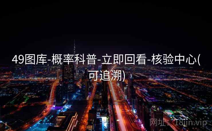 49图库-概率科普-立即回看-核验中心(可追溯)