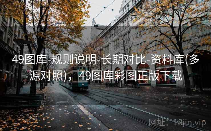 49图库-规则说明-长期对比-资料库(多源对照)，49图库彩图正版下载