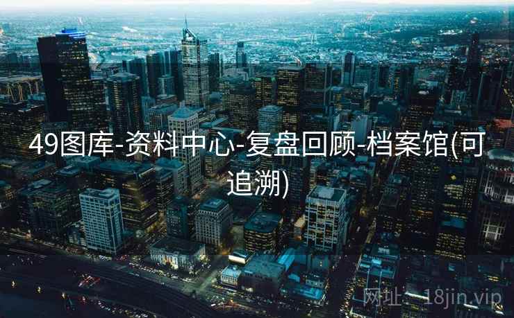 49图库-资料中心-复盘回顾-档案馆(可追溯)